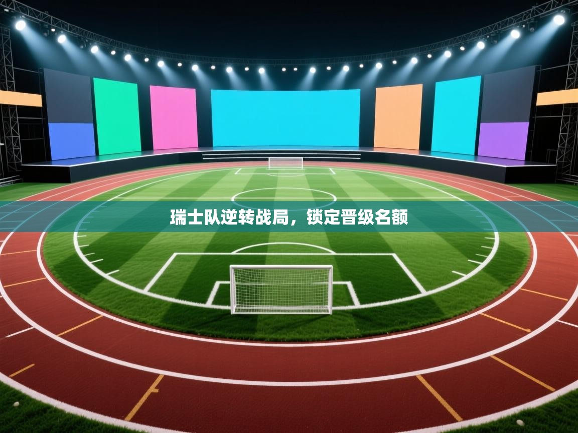 开云体育在线入口-瑞士队逆转战局，锁定晋级名额