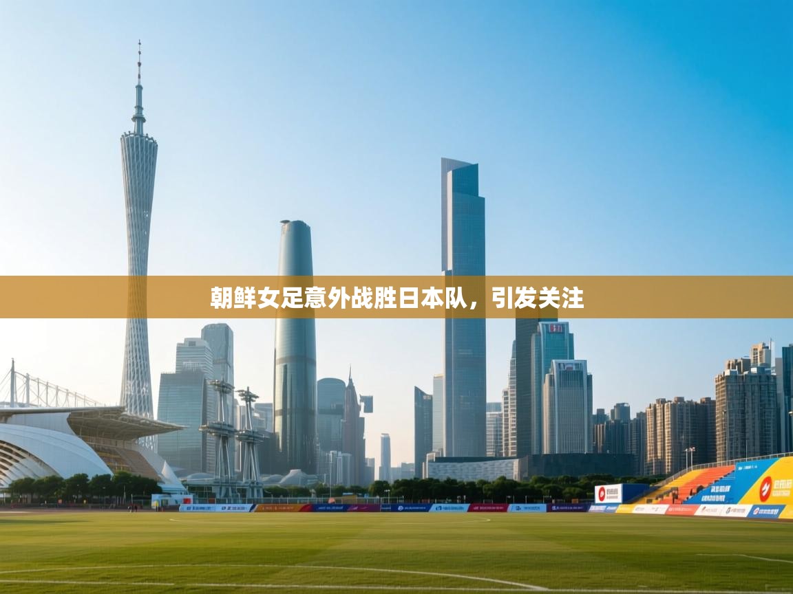 开云体育注册app-朝鲜女足意外战胜日本队，引发关注