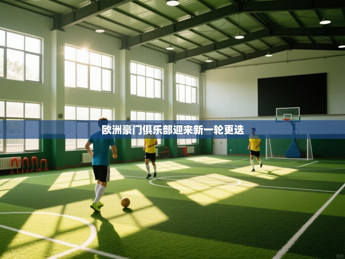 开运体育入口-欧洲豪门俱乐部迎来新一轮更迭