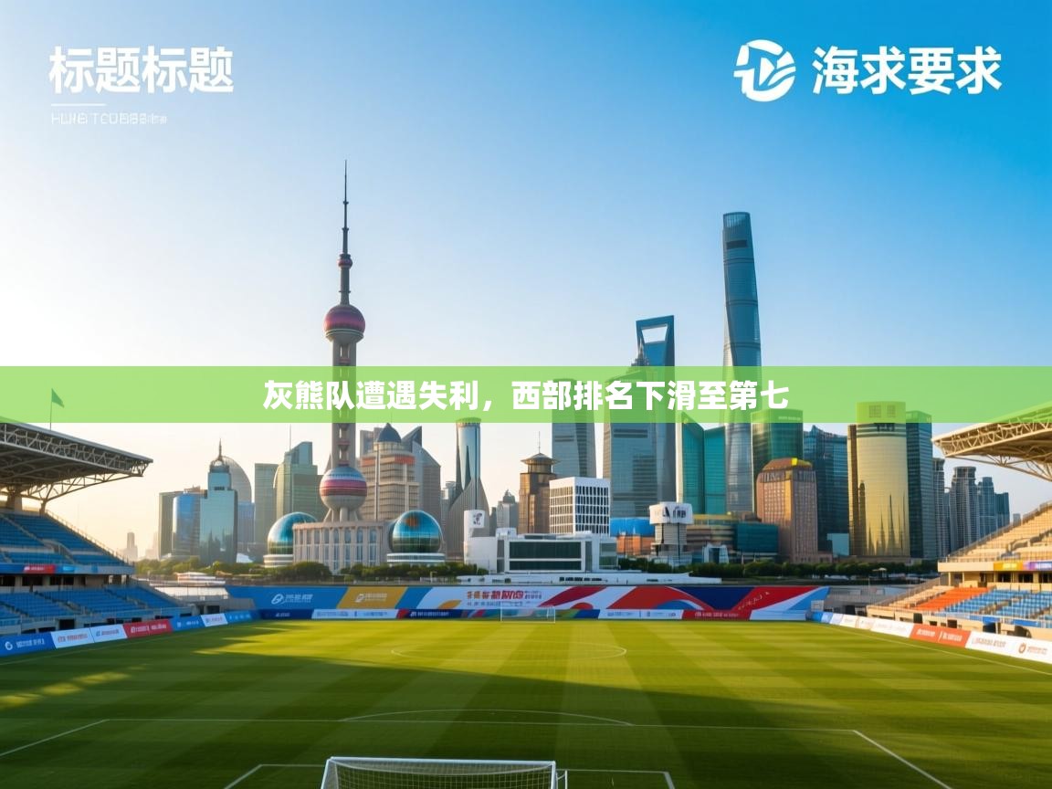 开云体育入口下载-灰熊队遭遇失利，西部排名下滑至第七