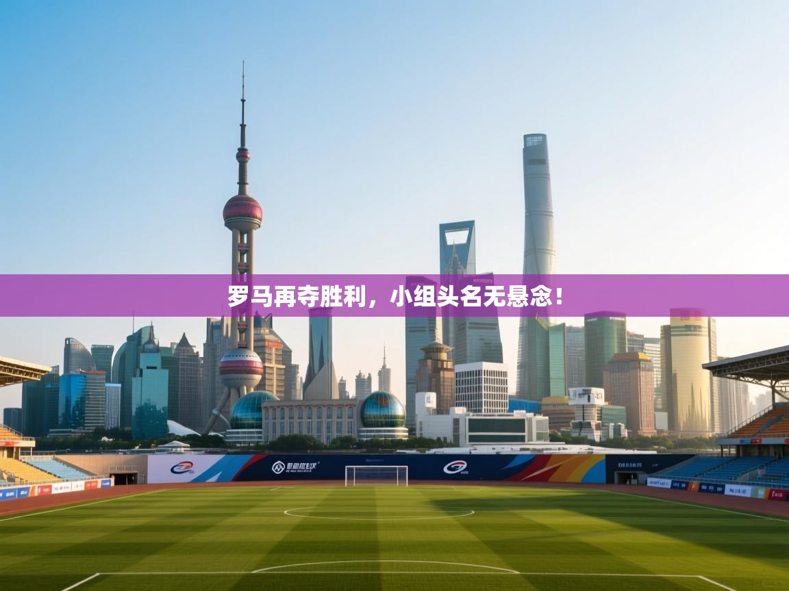 开云体育app下载入口-罗马再夺胜利，小组头名无悬念！