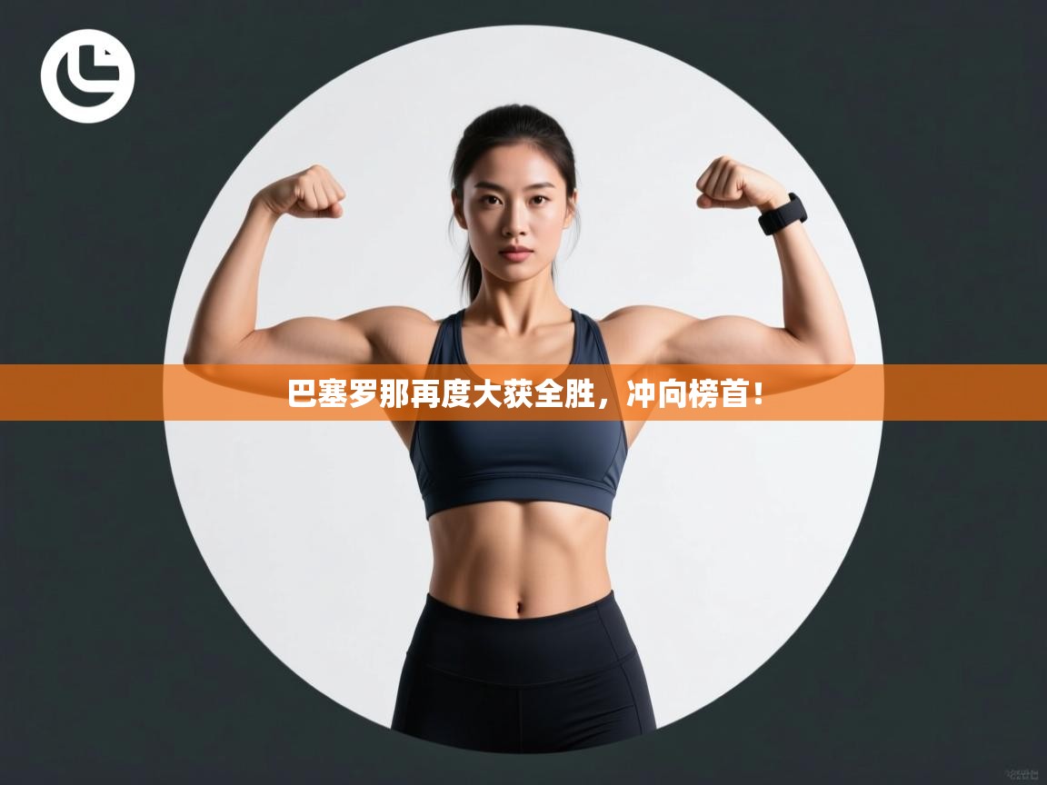 开云体育注册-巴塞罗那再度大获全胜，冲向榜首！