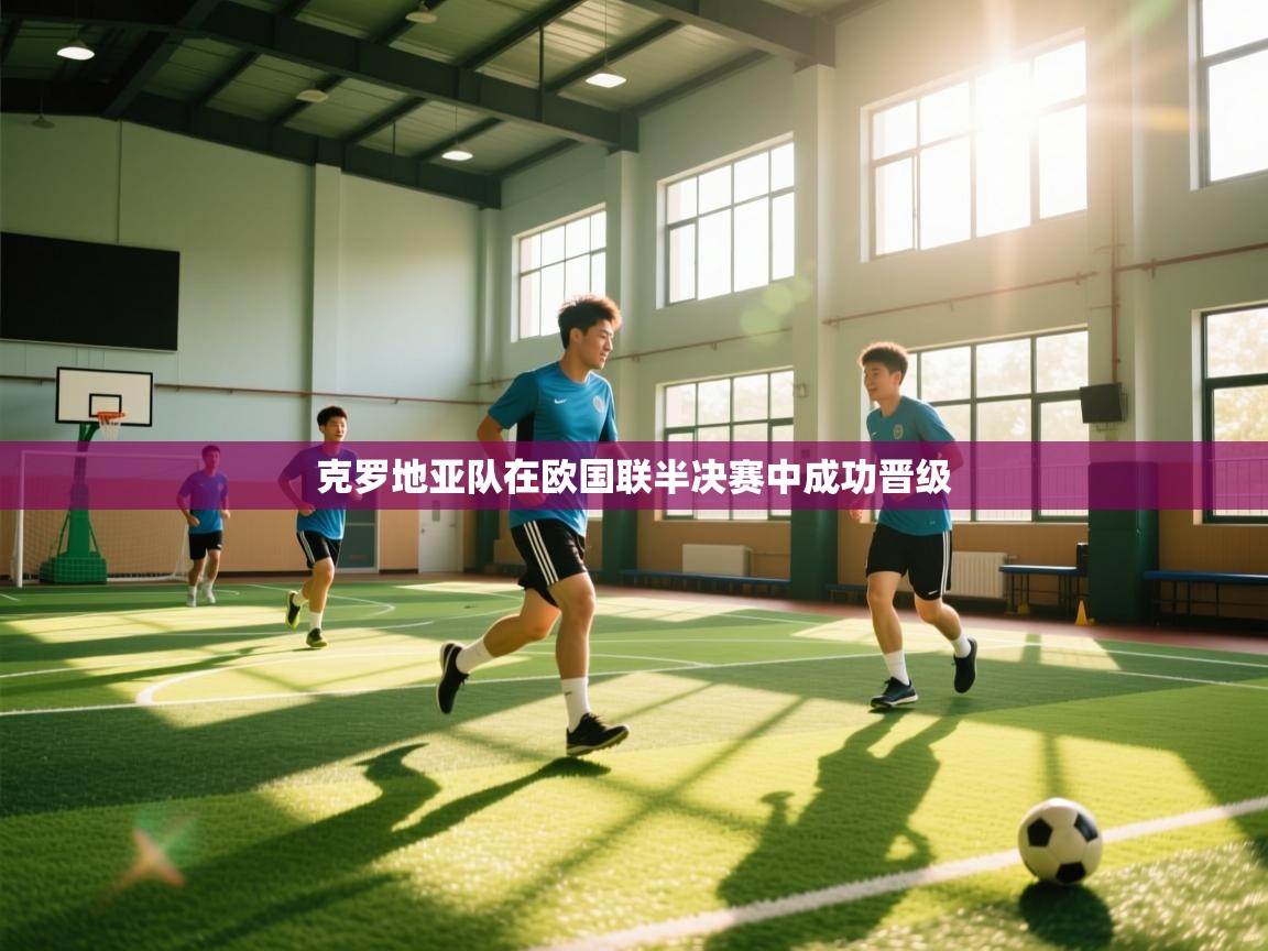 开云客服-克罗地亚队在欧国联半决赛中成功晋级 第3张