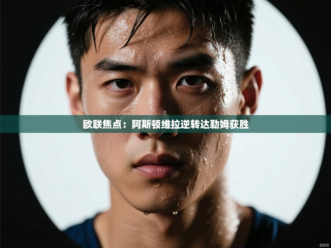 kaiyun-欧联焦点：阿斯顿维拉逆转达勒姆获胜