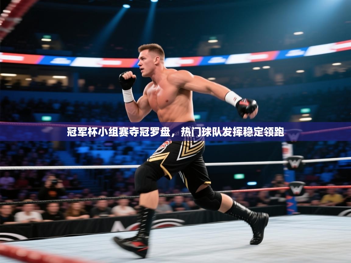 开云体育注册-冠军杯小组赛夺冠罗盘，热门球队发挥稳定领跑  第1张