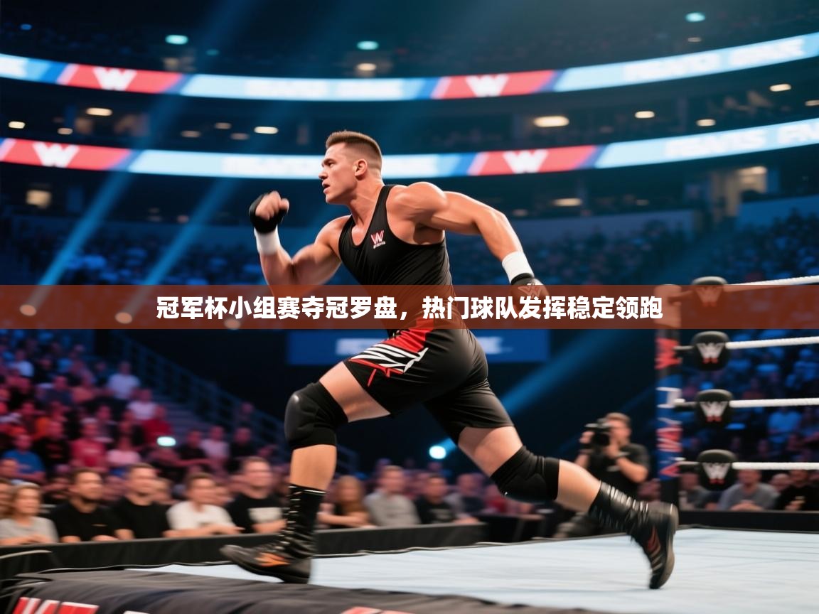 开云体育注册-冠军杯小组赛夺冠罗盘，热门球队发挥稳定领跑  第3张