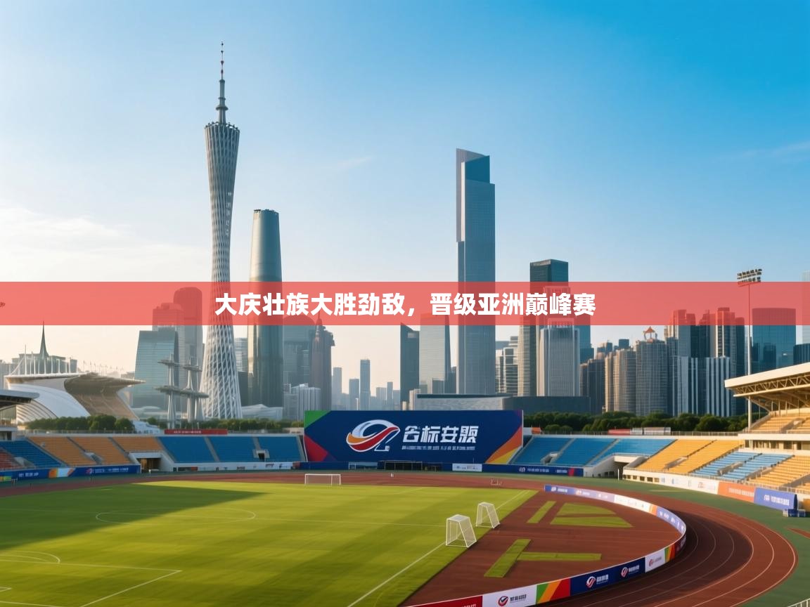 开云体育在线入口-大庆壮族大胜劲敌,晋级亚洲巅峰赛 第4张