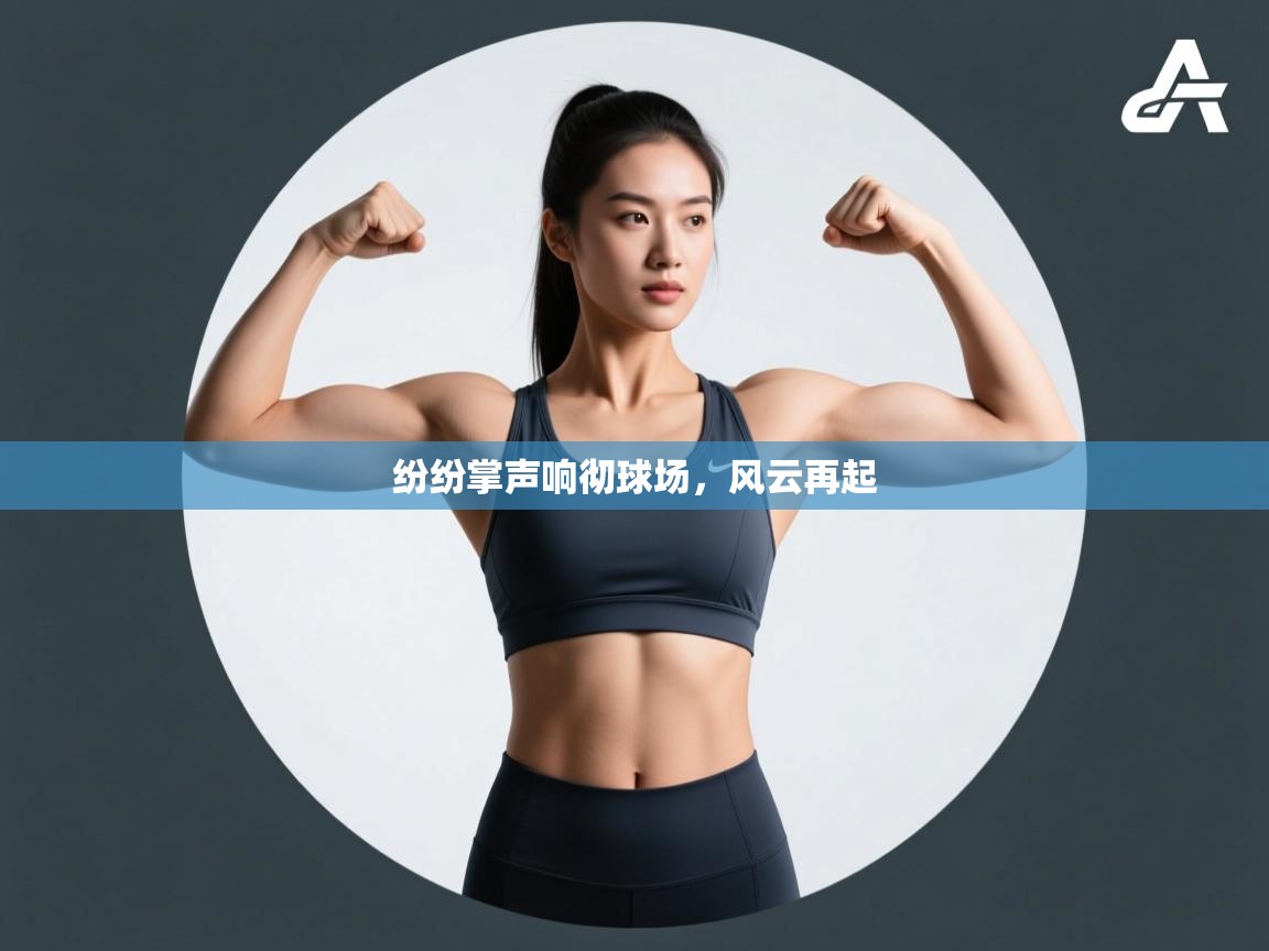 开云中国kaiyun·体育官方网站-纷纷掌声响彻球场,风云再起 第4张