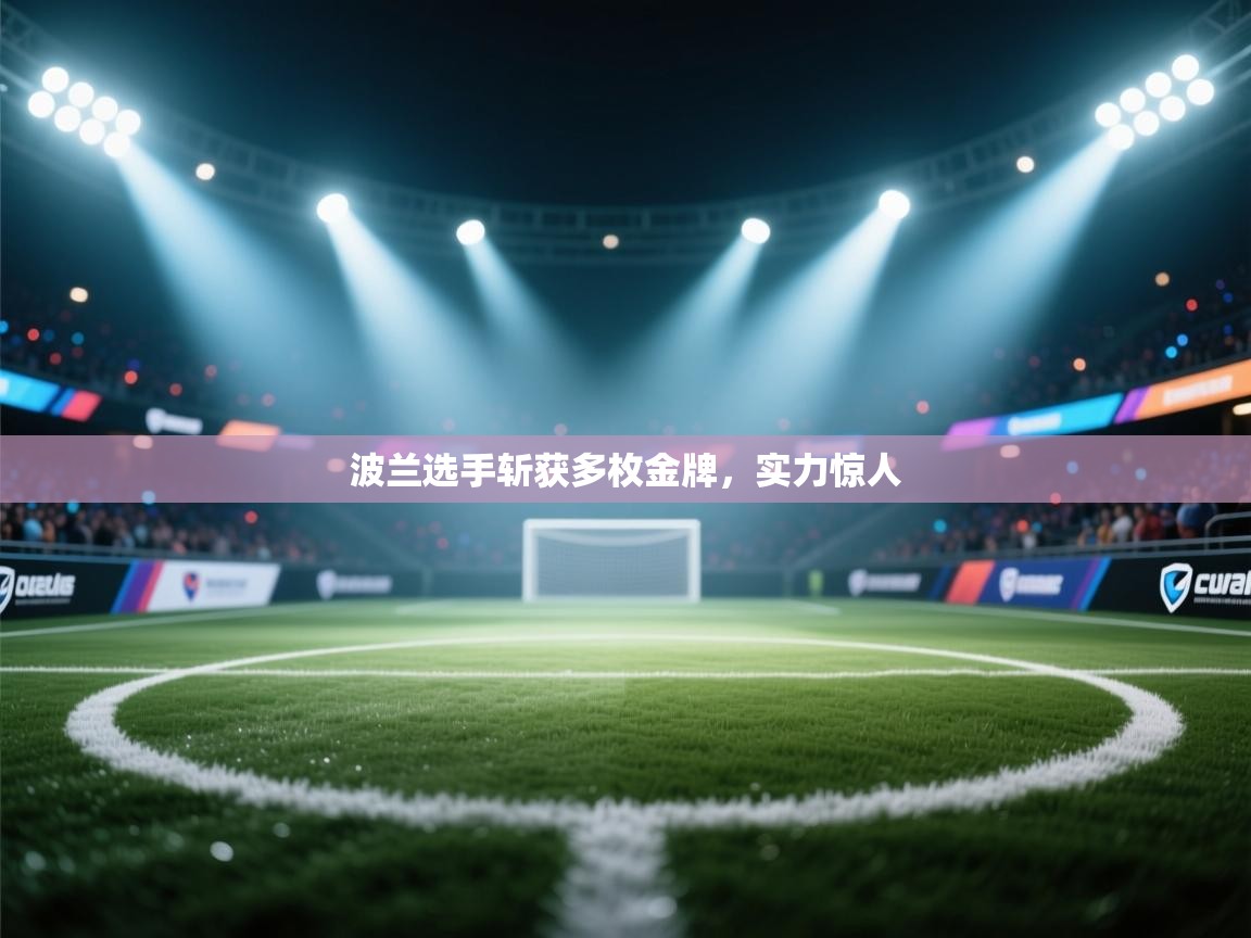 开云体育在线观看-波兰选手斩获多枚金牌,实力惊人 第3张