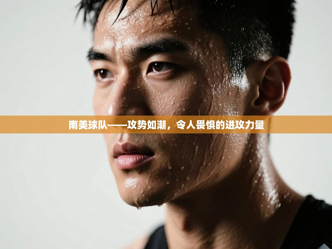 开运体育登录入口-南美球队——攻势如潮，令人畏惧的进攻力量  第1张