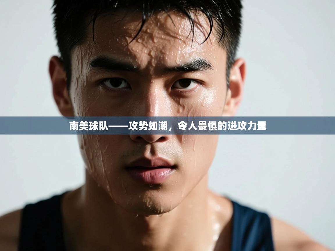 开运体育登录入口-南美球队——攻势如潮，令人畏惧的进攻力量  第4张
